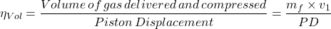 \[ \eta _{Vol}=\frac{Volume\, of\, gas\, delivered\, and\, compressed}{Piston\, Displacement}=\frac{m_{f}\times v_{1}}{PD} \]