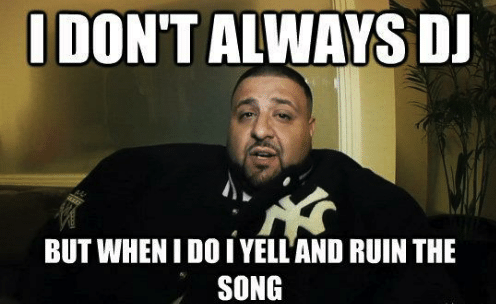 DJ Khaled meme saying I don't always DJ but when i do I yell and ruin the song